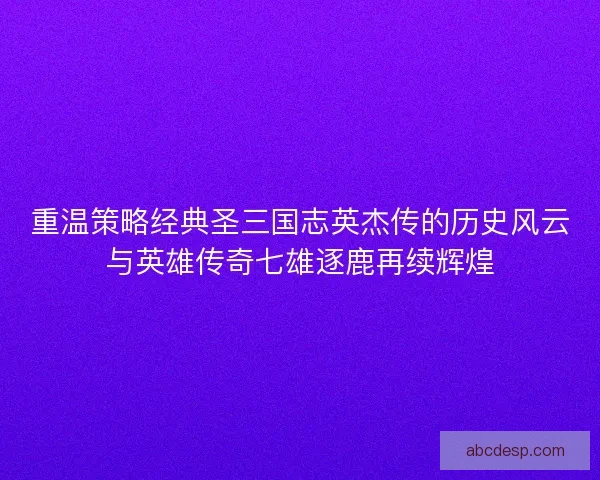 重温策略经典圣三国志英杰传的历史风云与英雄传奇七雄逐鹿再续辉煌