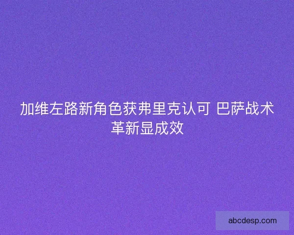 加维左路新角色获弗里克认可 巴萨战术革新显成效